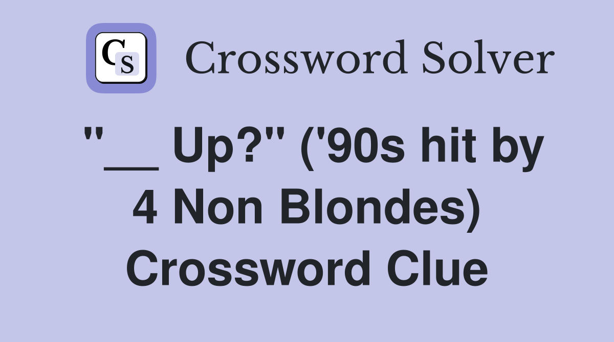 "__ Up?" ('90s hit by 4 Non Blondes) Crossword Clue