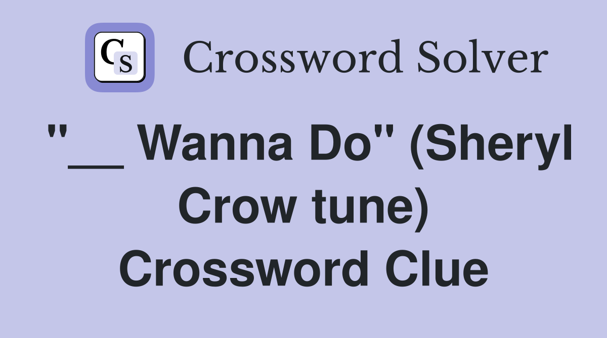 "__ Wanna Do" (Sheryl Crow tune) Crossword Clue