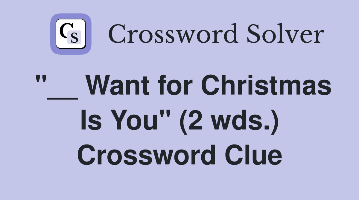 "__ Want for Christmas Is You" (2 wds.) Crossword Clue