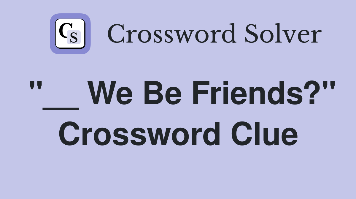 "__ We Be Friends?" Crossword Clue