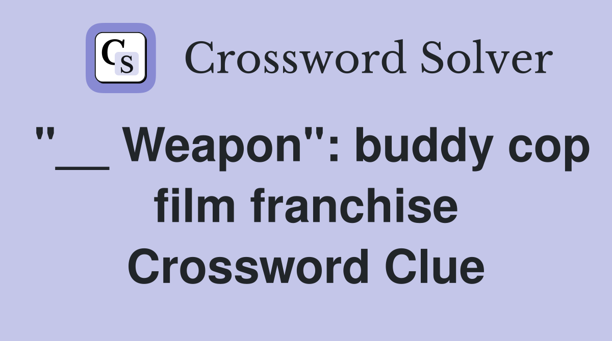 "__ Weapon": buddy cop film franchise Crossword Clue
