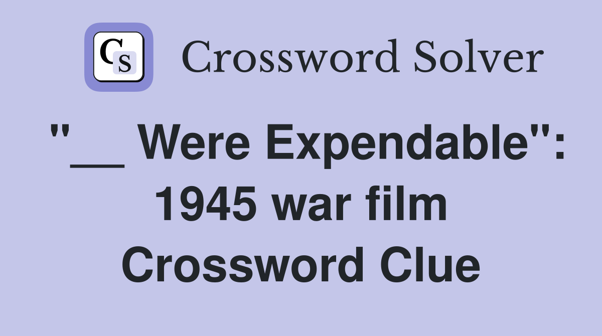 "__ Were Expendable": 1945 war film Crossword Clue