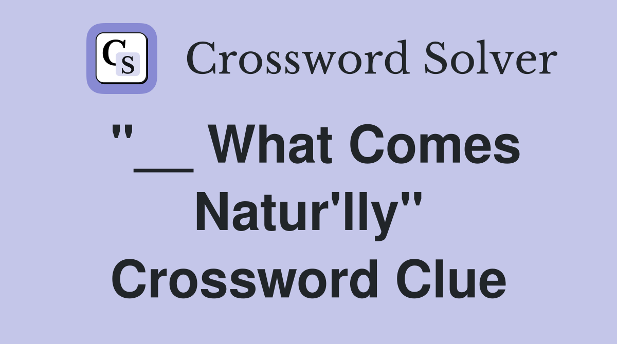 "__ What Comes Natur'lly" Crossword Clue