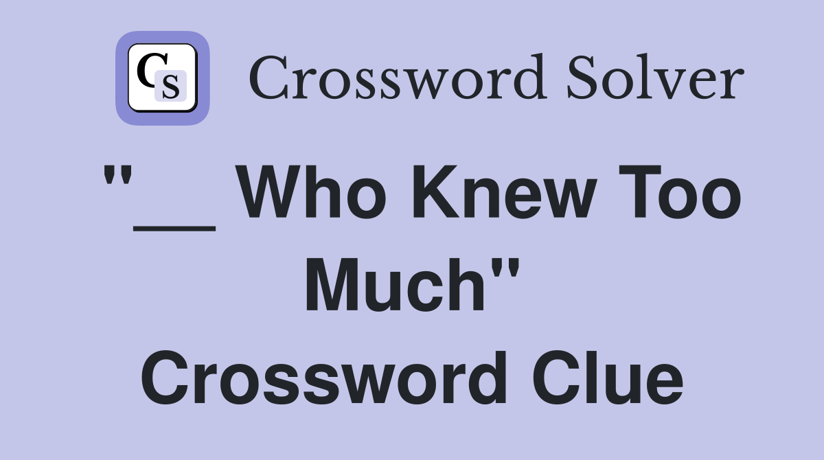 "__ Who Knew Too Much" Crossword Clue