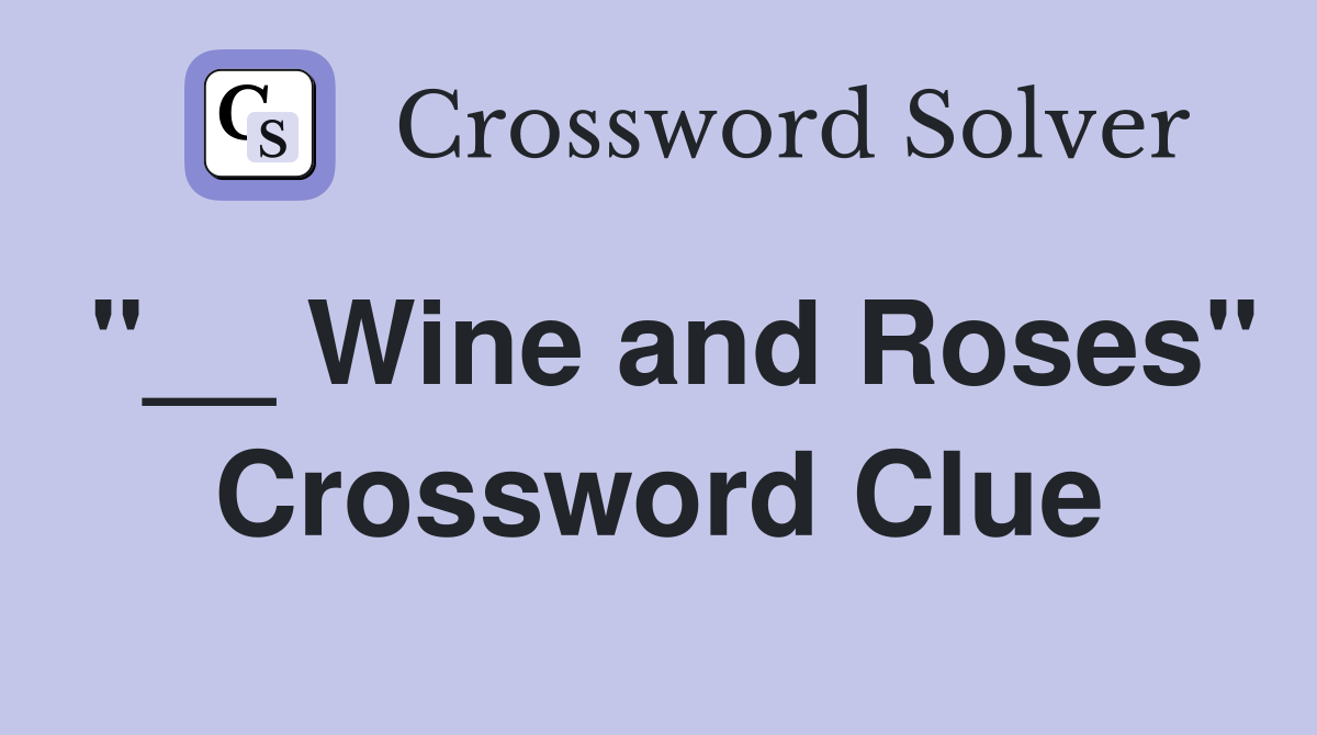 "__ Wine and Roses" Crossword Clue