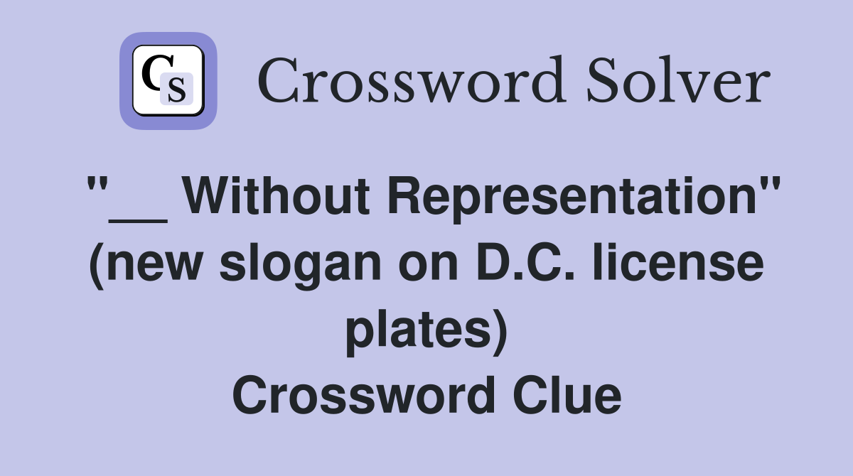 "__ Without Representation" (new slogan on D.C. license plates) Crossword Clue