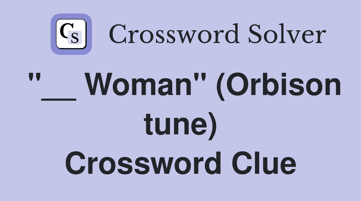 "__ Woman" (Orbison tune) Crossword Clue