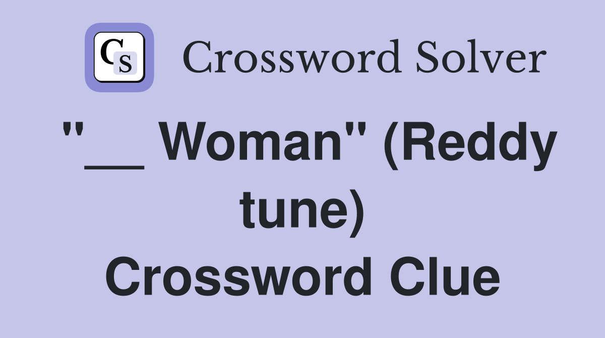 "__ Woman" (Reddy tune) Crossword Clue