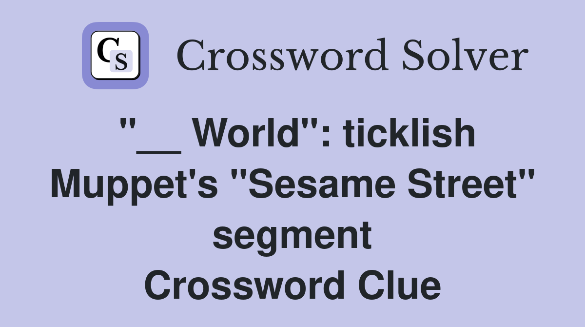 "__ World": ticklish Muppet's "Sesame Street" segment Crossword Clue