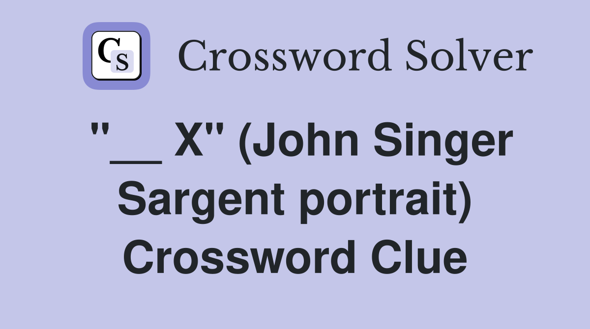 "__ X" (John Singer Sargent portrait) Crossword Clue