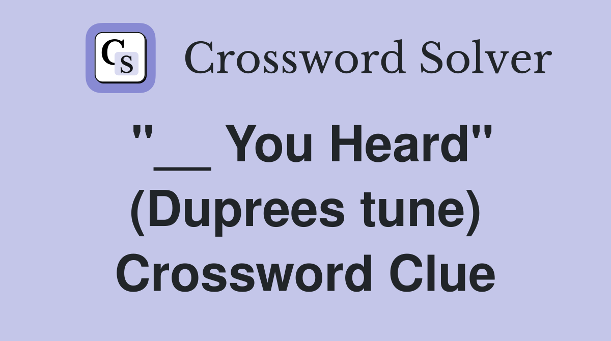 "__ You Heard" (Duprees tune) Crossword Clue