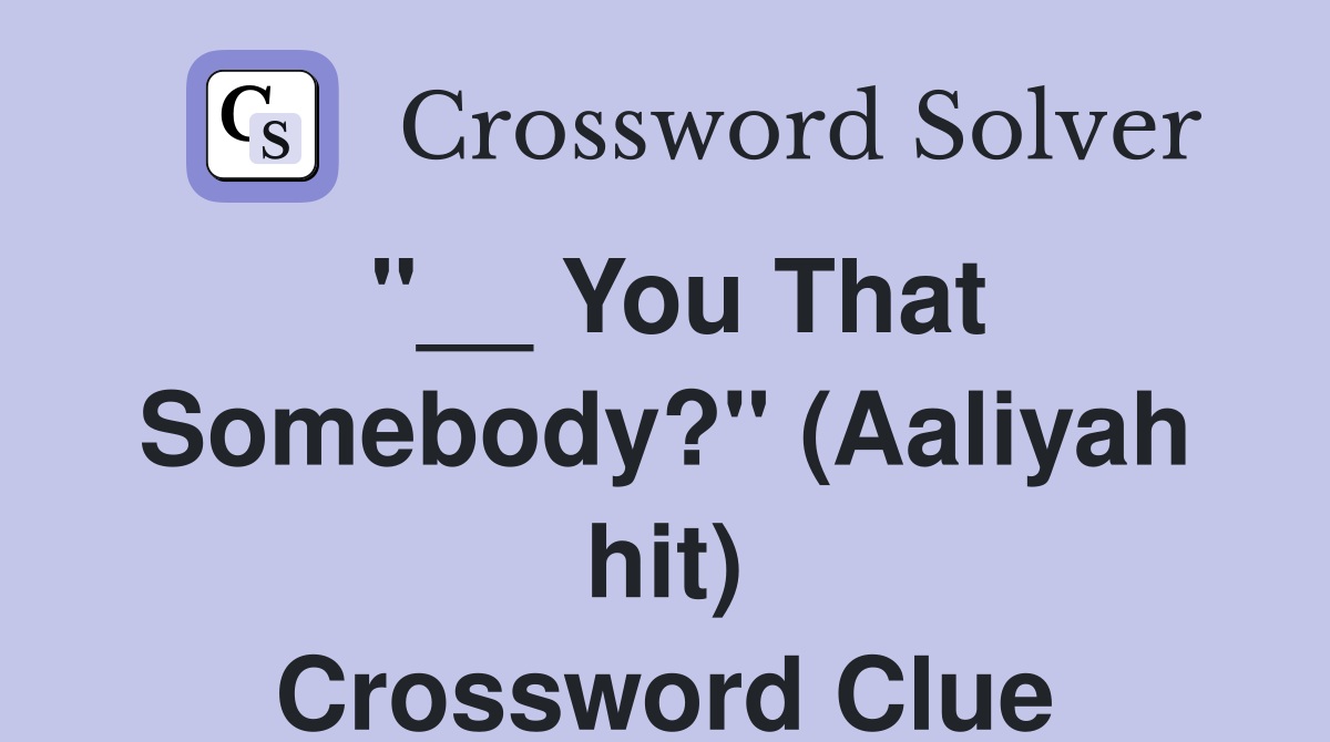 "__ You That Somebody?" (Aaliyah hit) Crossword Clue