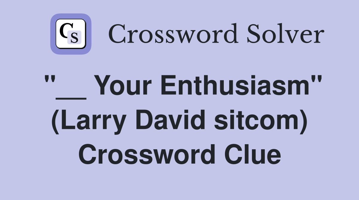 "__ Your Enthusiasm" (Larry David sitcom) Crossword Clue