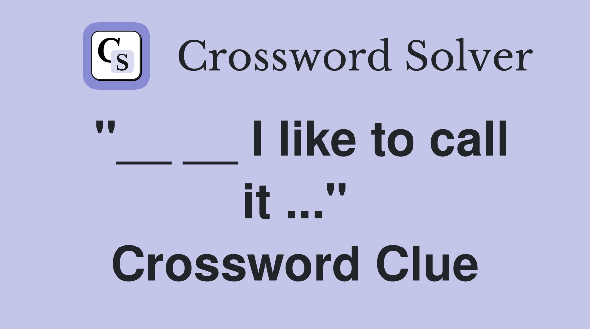 "__ __ I like to call it ..." Crossword Clue