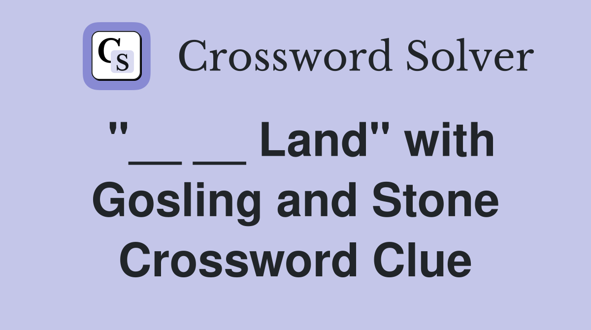 "__ __ Land" with Gosling and Stone Crossword Clue