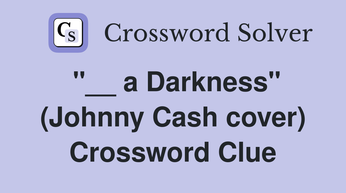 "__ a Darkness" (Johnny Cash cover) Crossword Clue