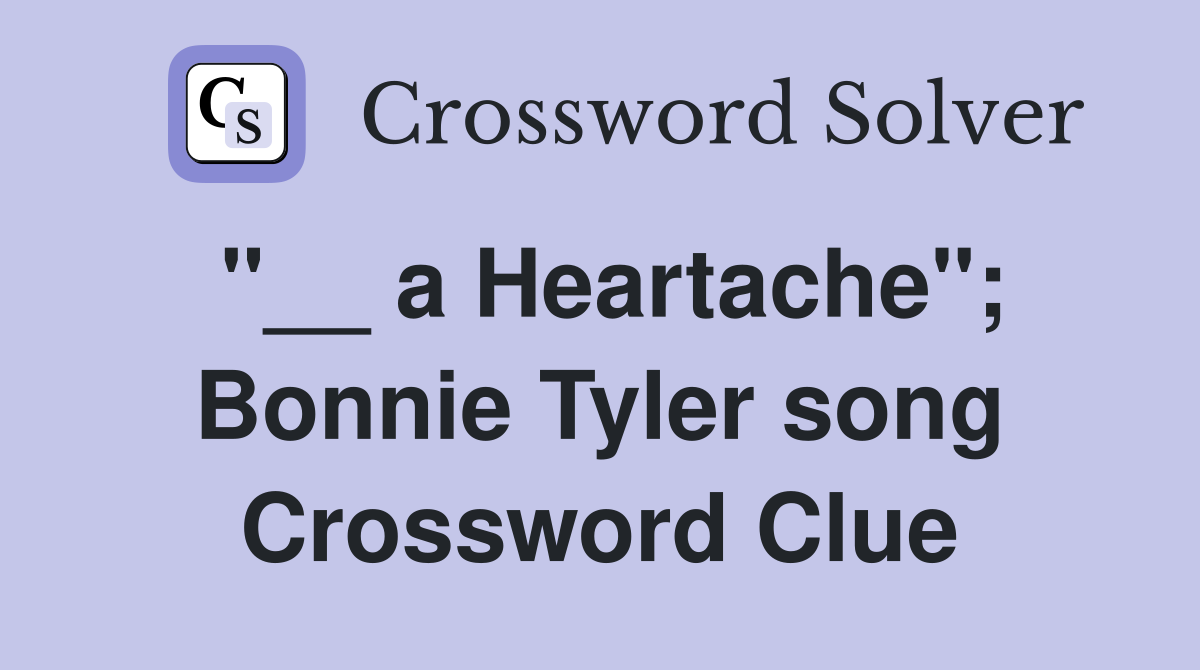 "__ a Heartache"; Bonnie Tyler song Crossword Clue