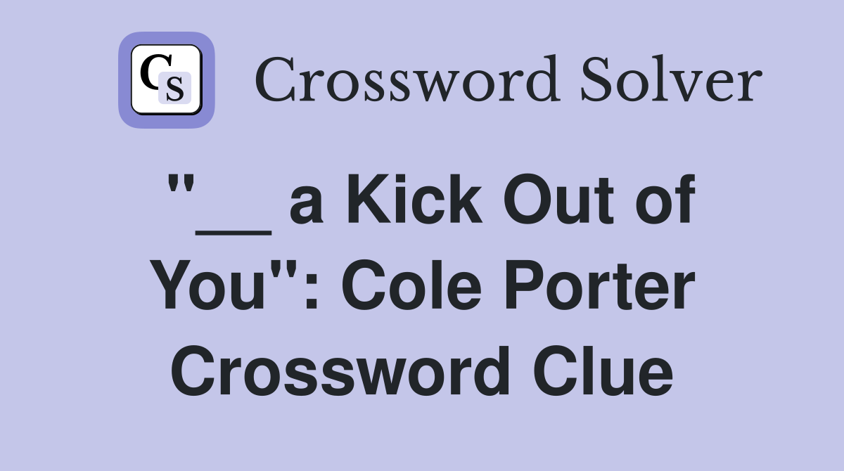 "__ a Kick Out of You": Cole Porter Crossword Clue