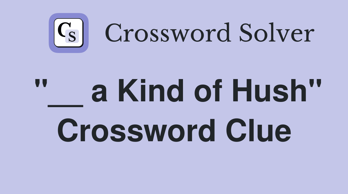 "__ a Kind of Hush" Crossword Clue