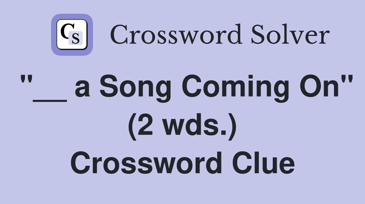 "__ a Song Coming On" (2 wds.) Crossword Clue