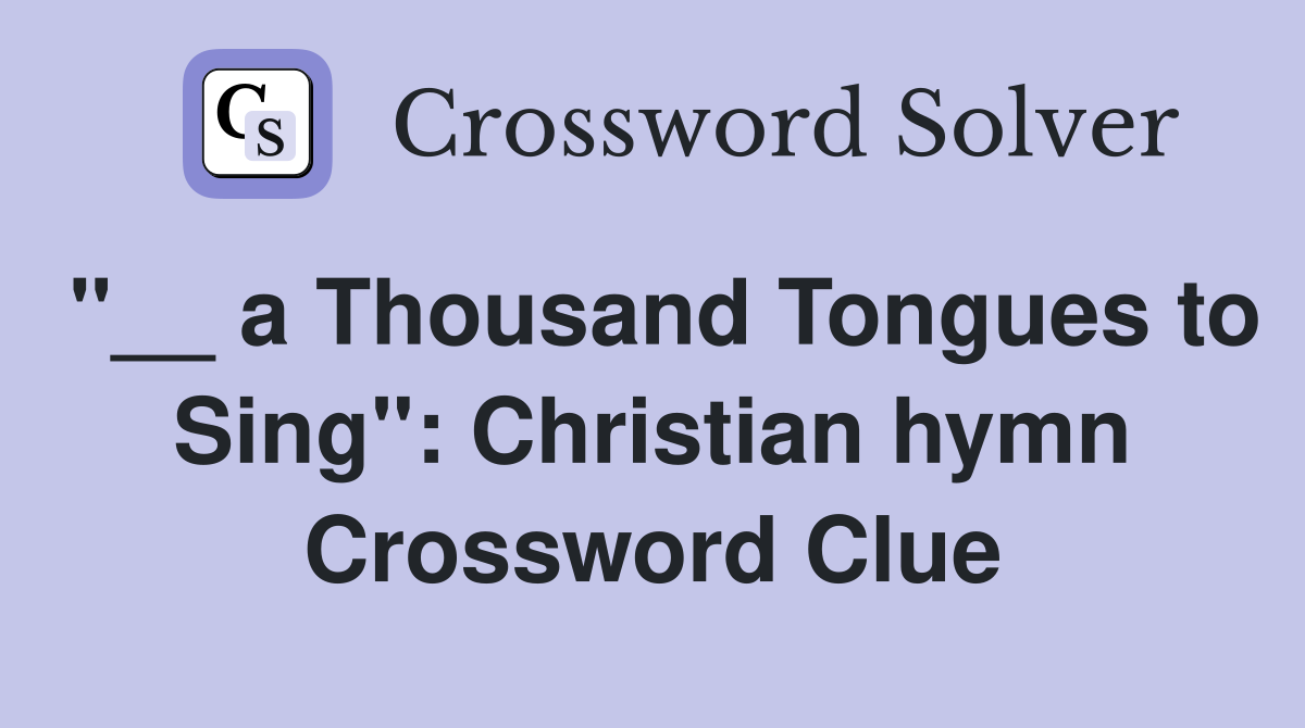 "__ a Thousand Tongues to Sing": Christian hymn Crossword Clue