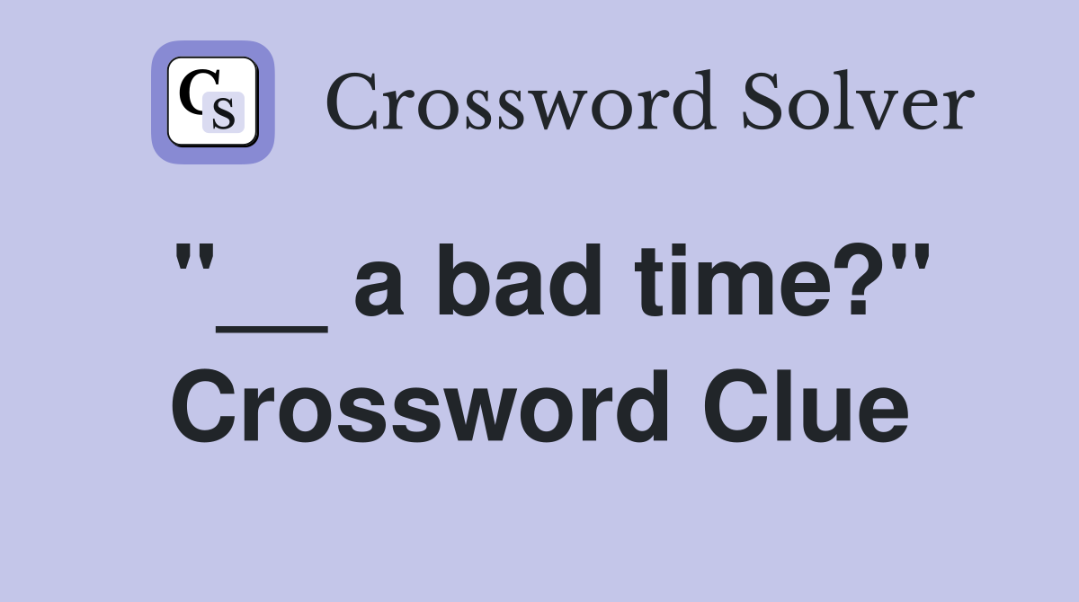 "__ a bad time?" Crossword Clue