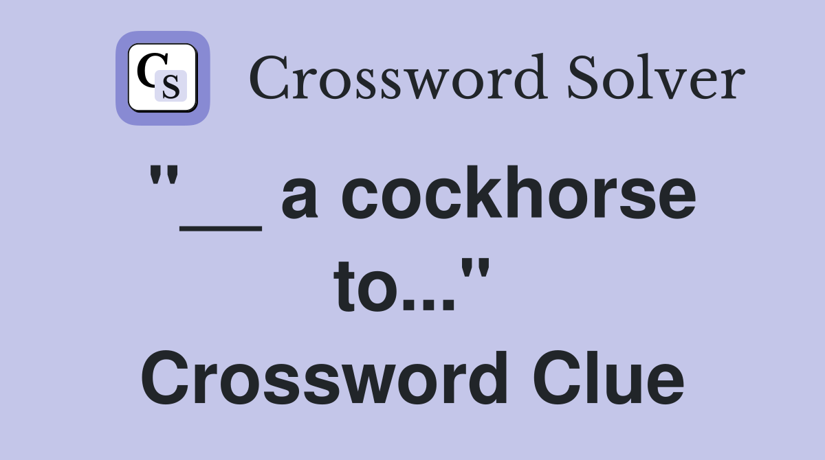 "__ a cockhorse to..." Crossword Clue