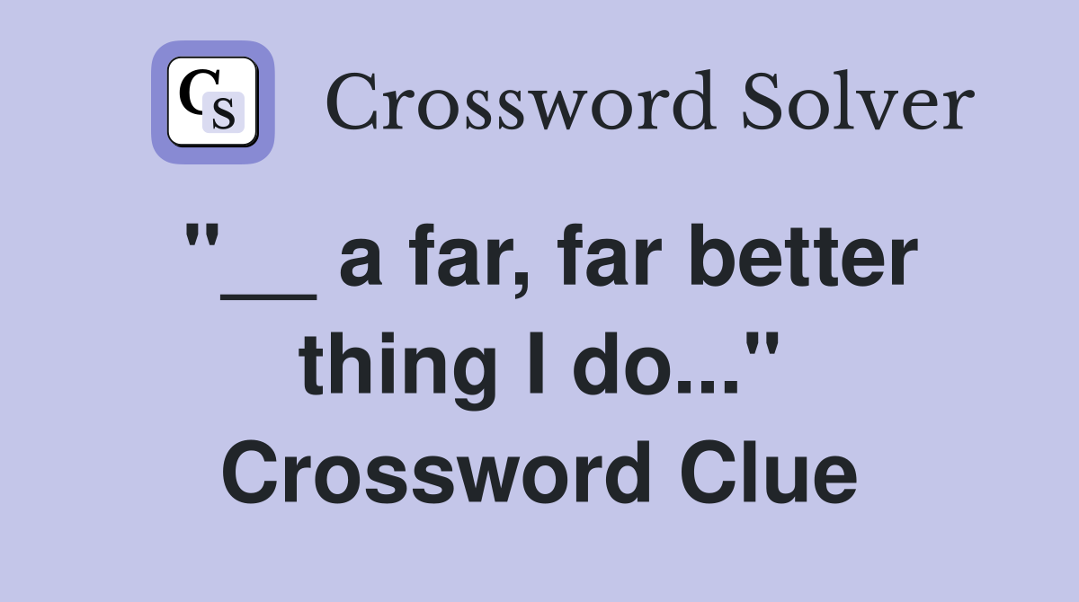 "__ a far, far better thing I do..." Crossword Clue