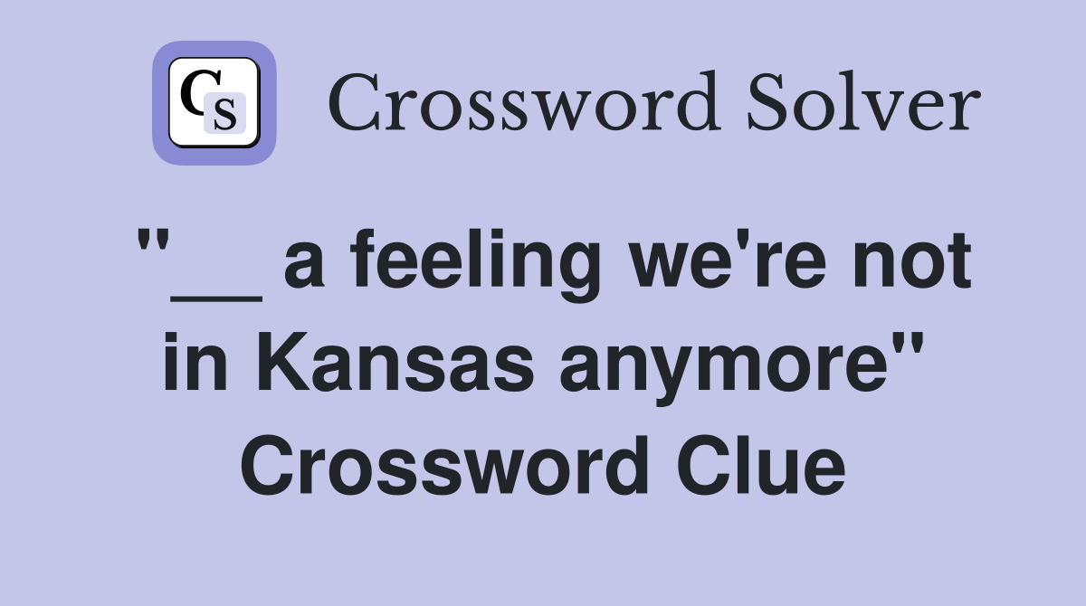 "__ a feeling we're not in Kansas anymore" Crossword Clue