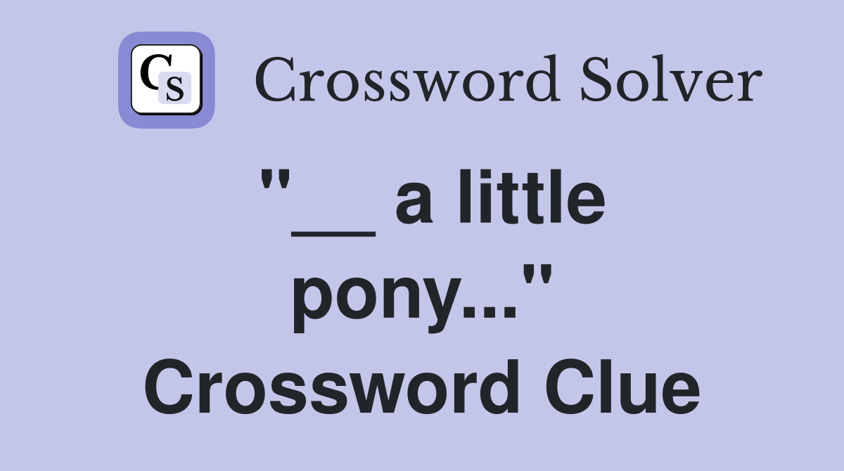 "__ a little pony..." Crossword Clue