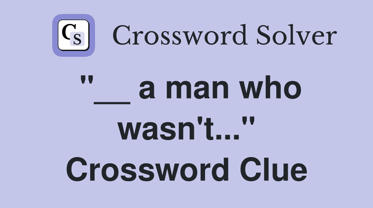 "__ a man who wasn't..." Crossword Clue