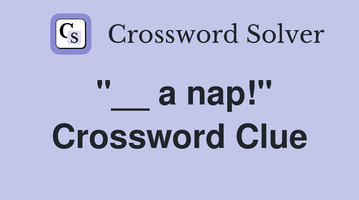 "__ a nap!" Crossword Clue