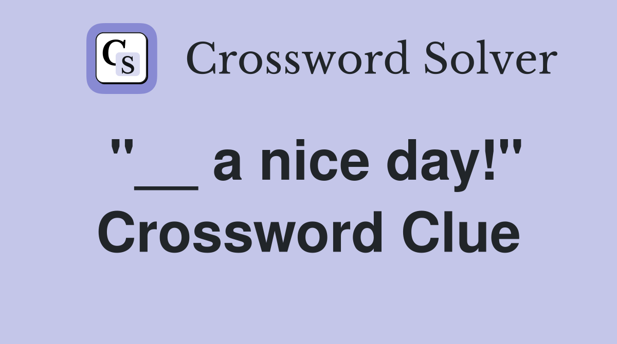 "__ a nice day!" Crossword Clue
