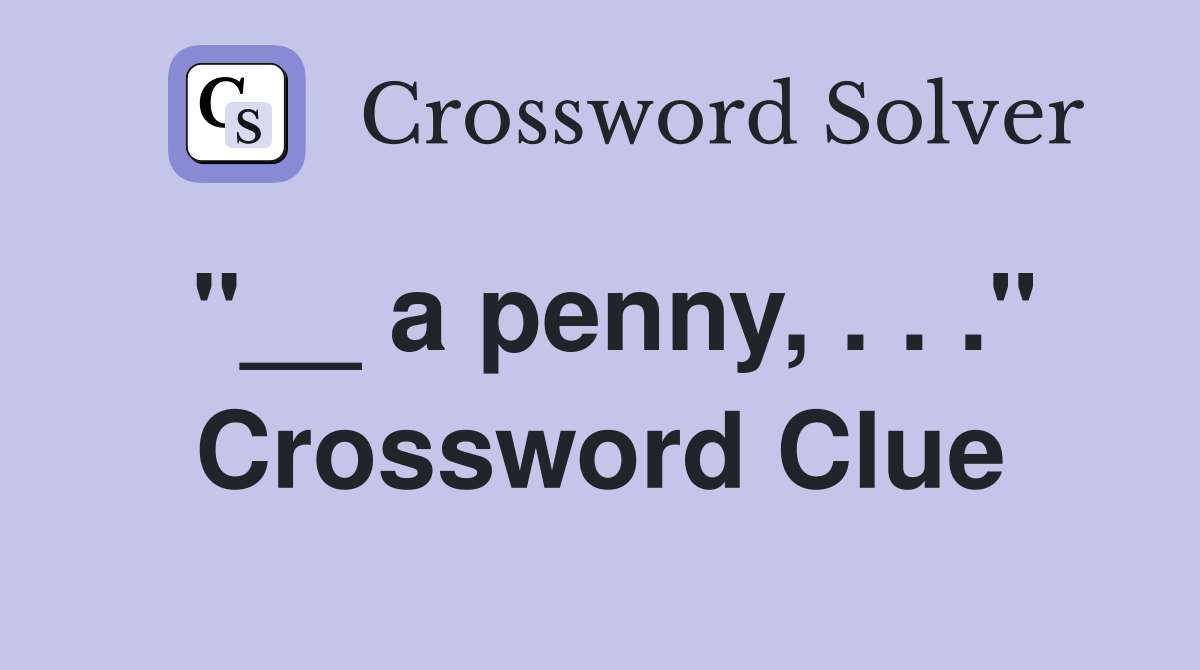 "__ a penny, . . ." Crossword Clue