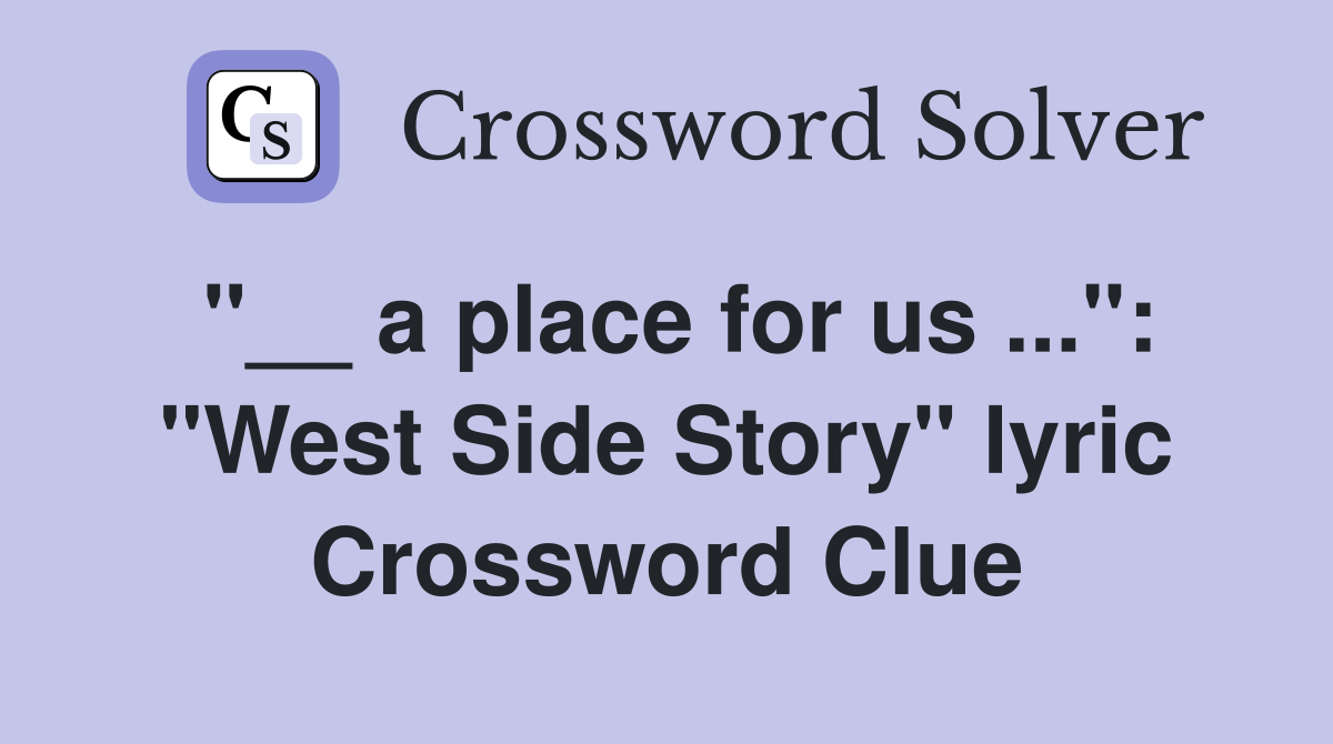 "__ a place for us ...": "West Side Story" lyric Crossword Clue