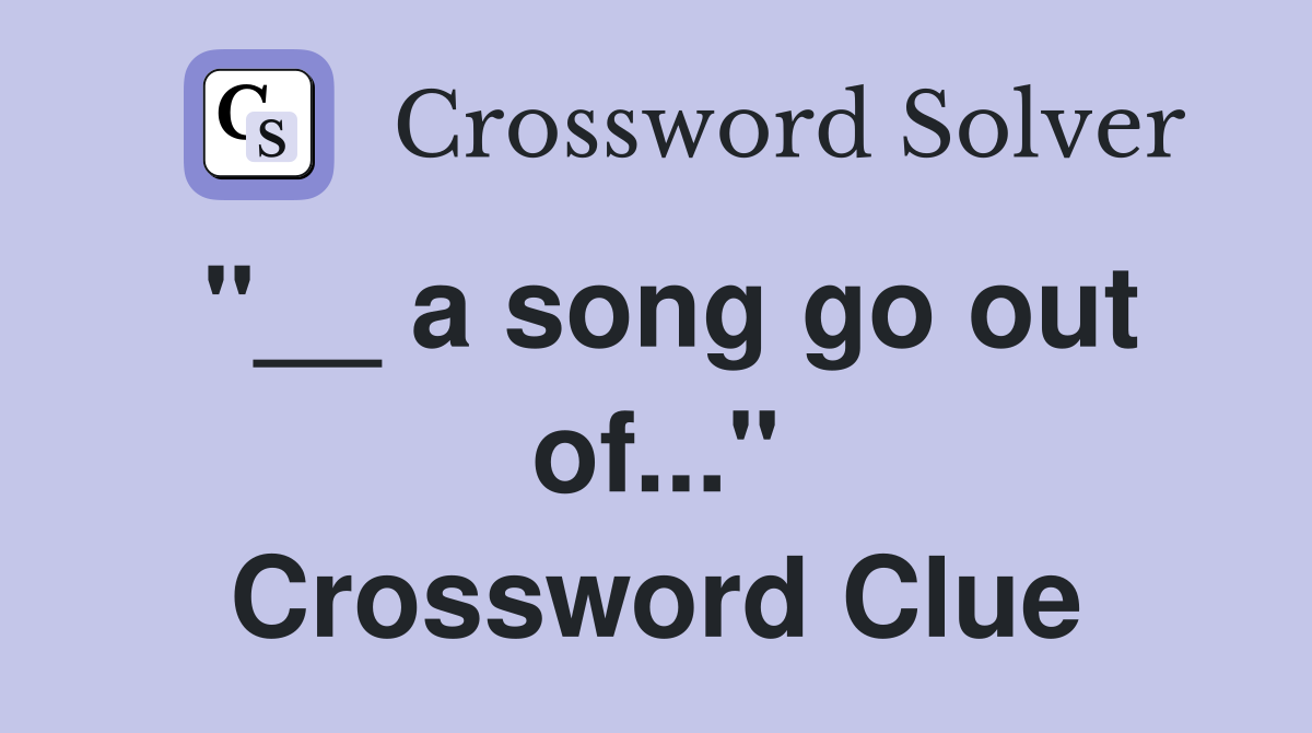 "__ a song go out of..." Crossword Clue