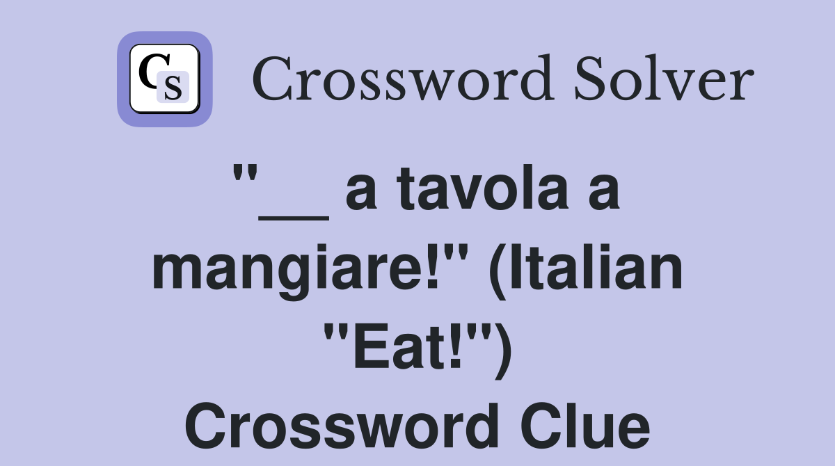 "__ a tavola a mangiare!" (Italian "Eat!") Crossword Clue