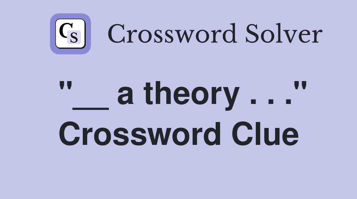 "__ a theory . . ." Crossword Clue