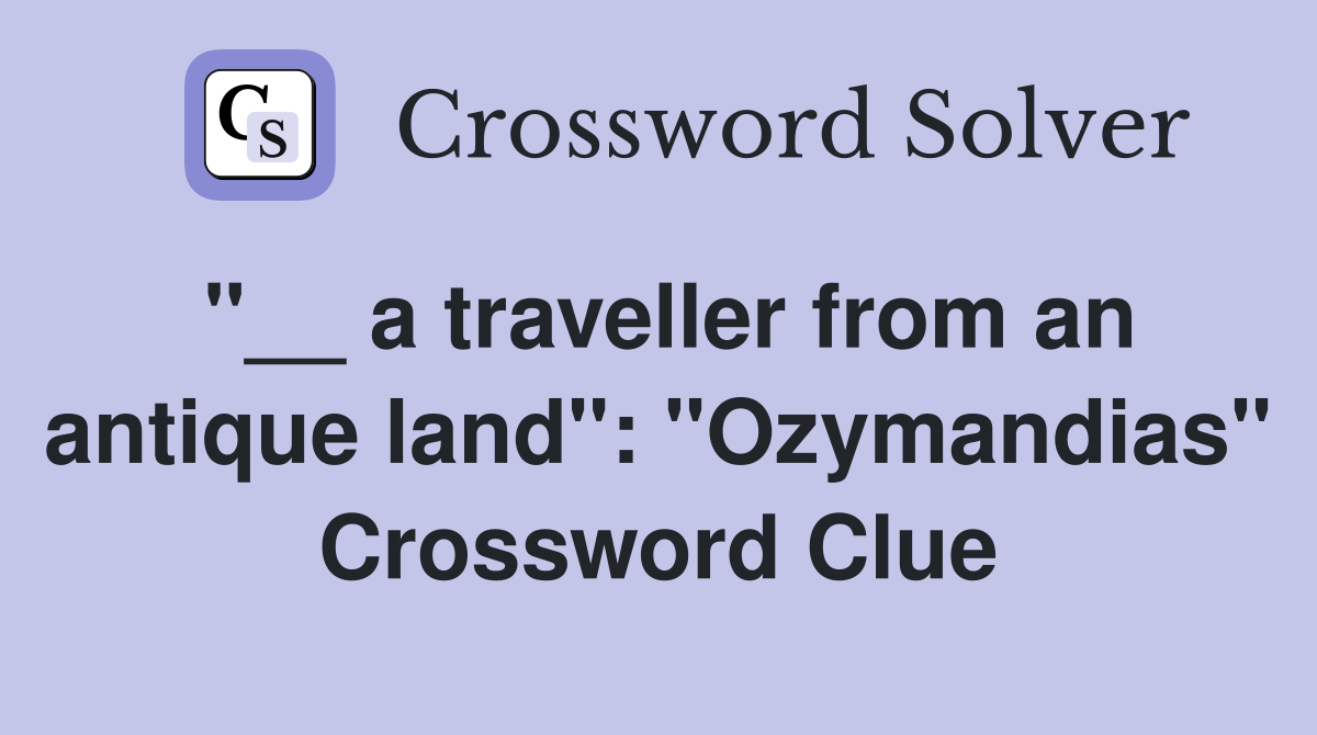 "__ a traveller from an antique land": "Ozymandias" Crossword Clue
