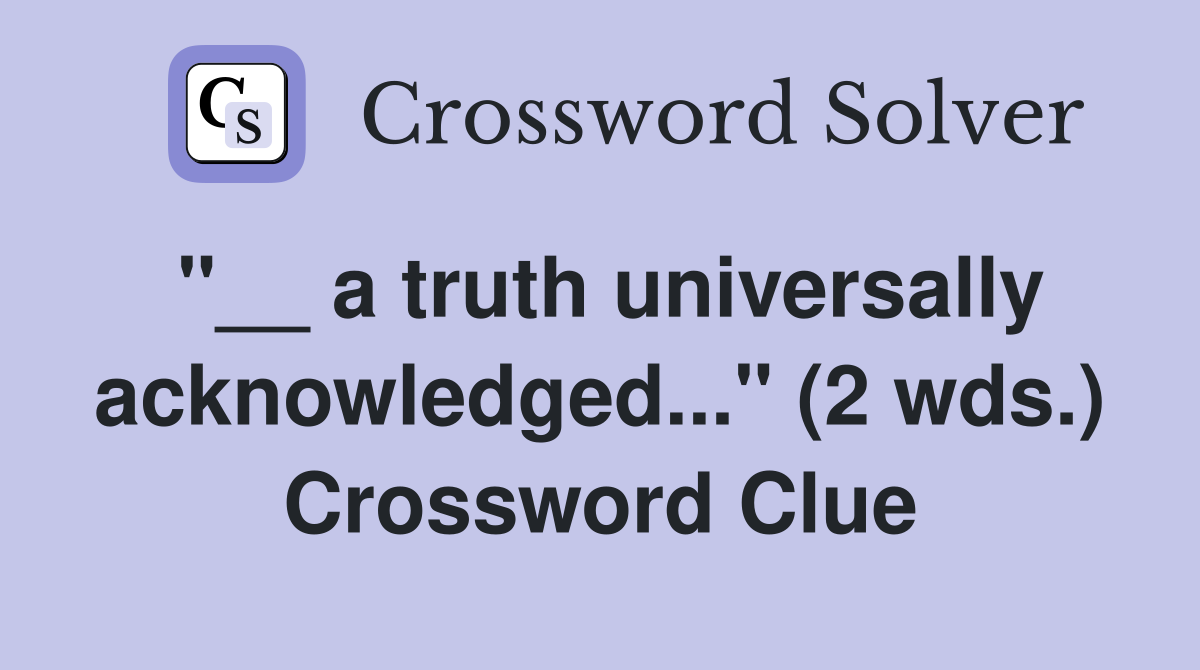 "__ a truth universally acknowledged..." (2 wds.) Crossword Clue
