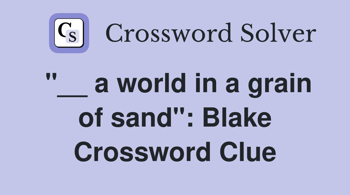 "__ a world in a grain of sand": Blake Crossword Clue