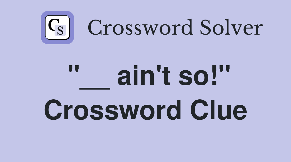 "__ ain't so!" Crossword Clue