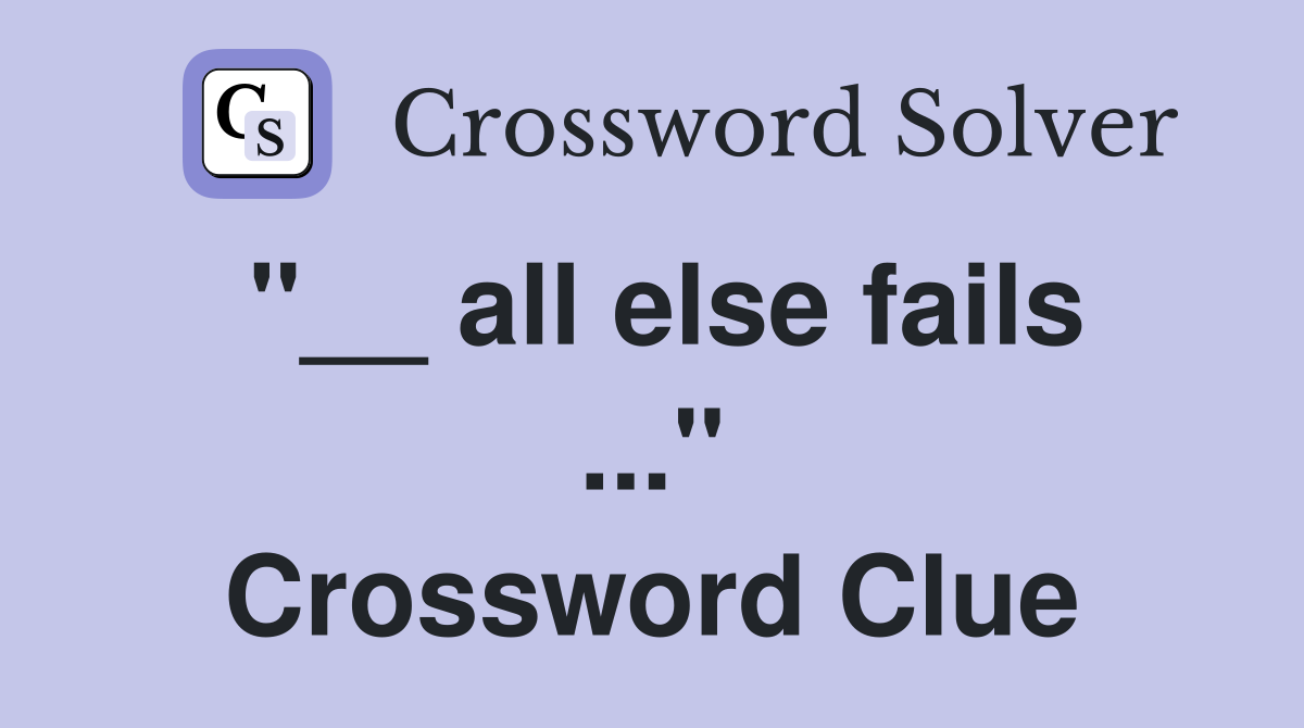 "__ all else fails ..." Crossword Clue