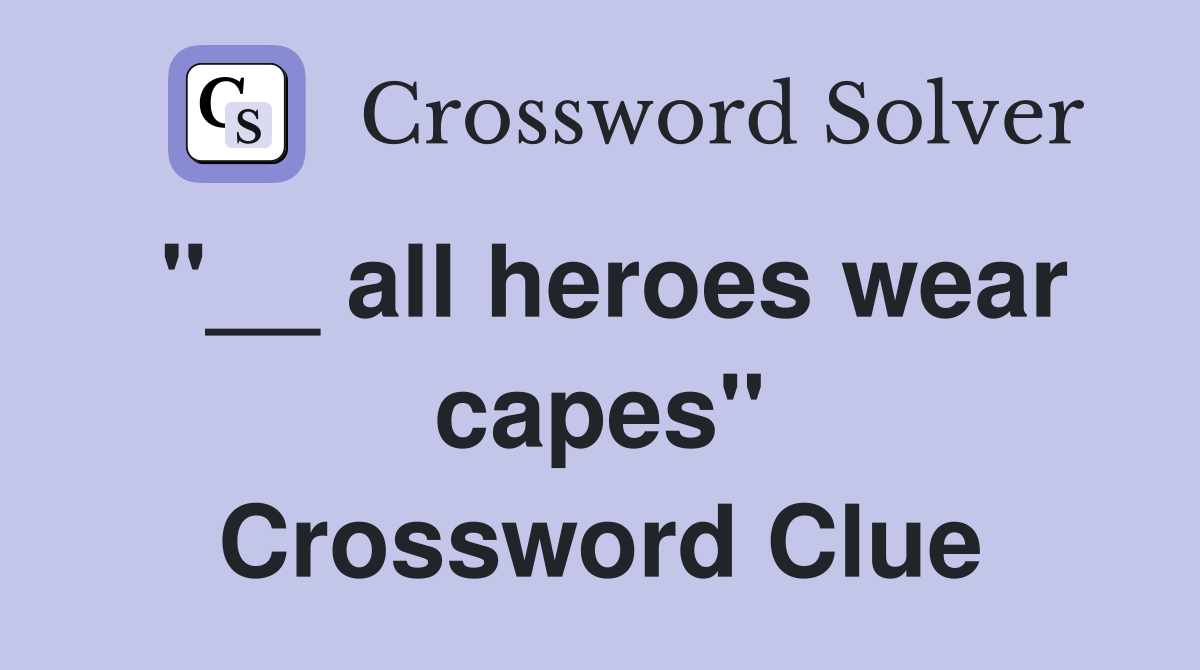 "__ all heroes wear capes" Crossword Clue