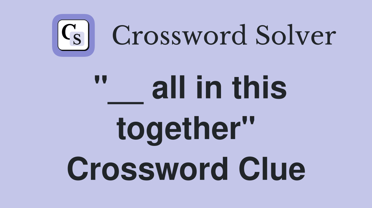 "__ all in this together" Crossword Clue