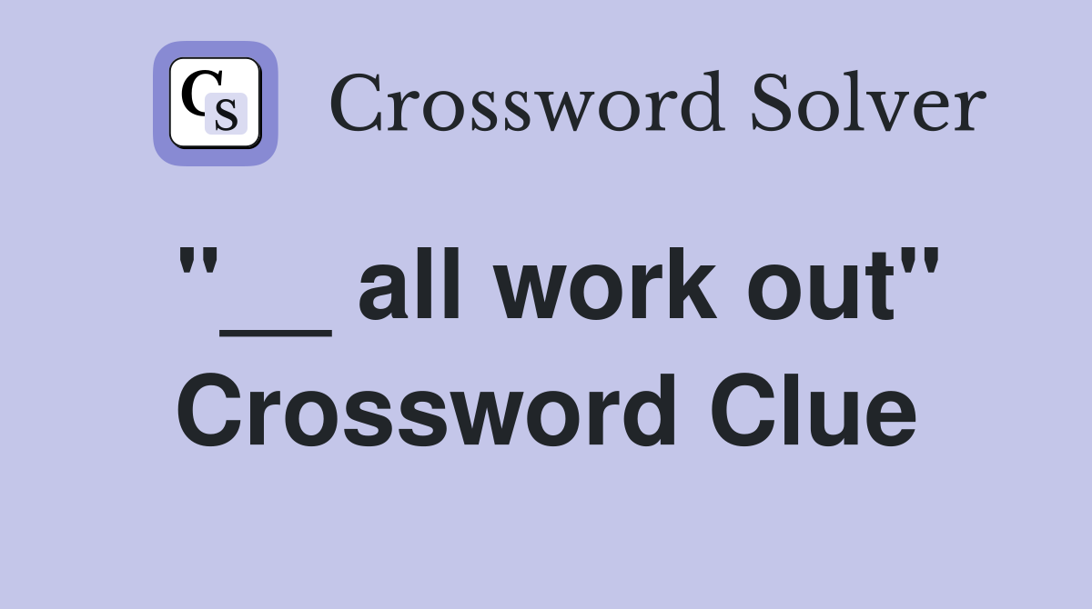 "__ all work out" Crossword Clue