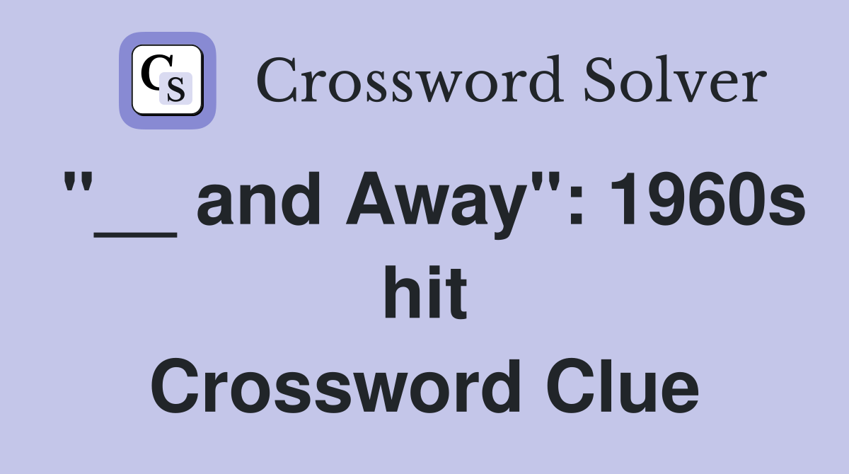"__ and Away": 1960s hit Crossword Clue