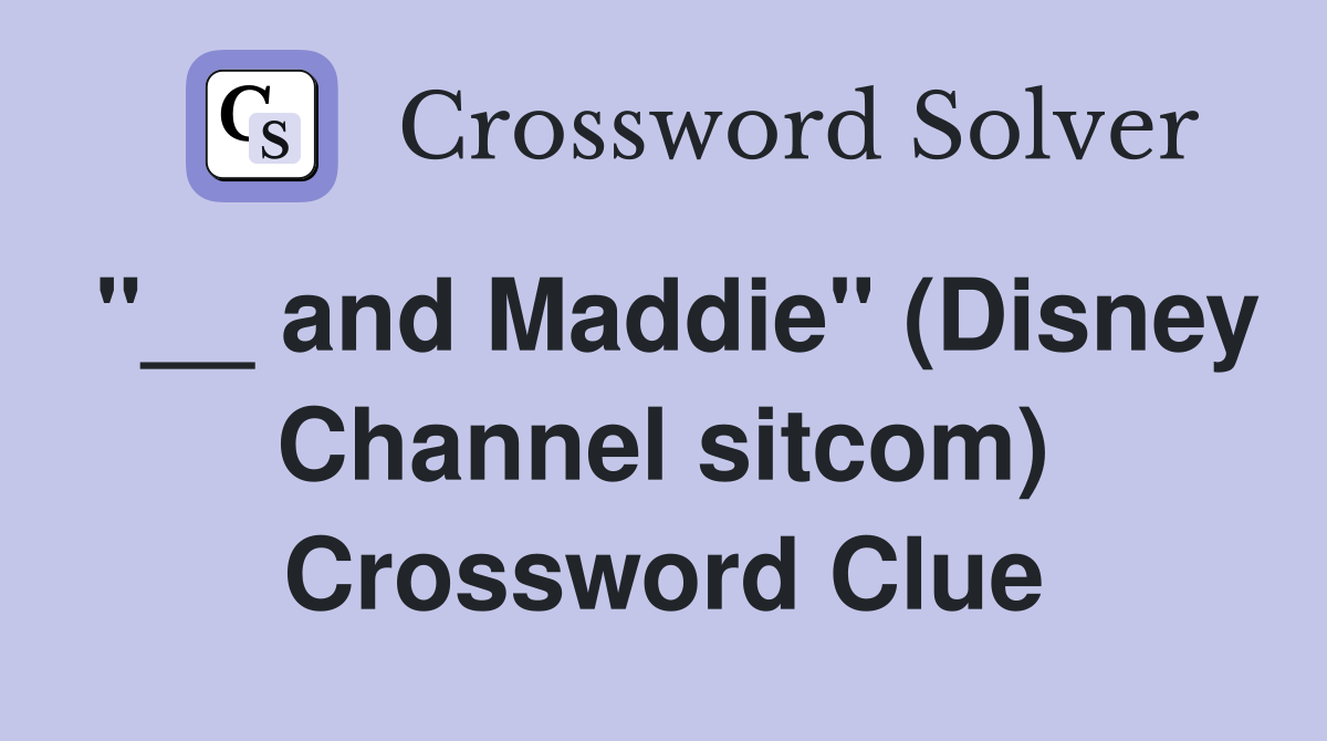"__ and Maddie" (Disney Channel sitcom) Crossword Clue
