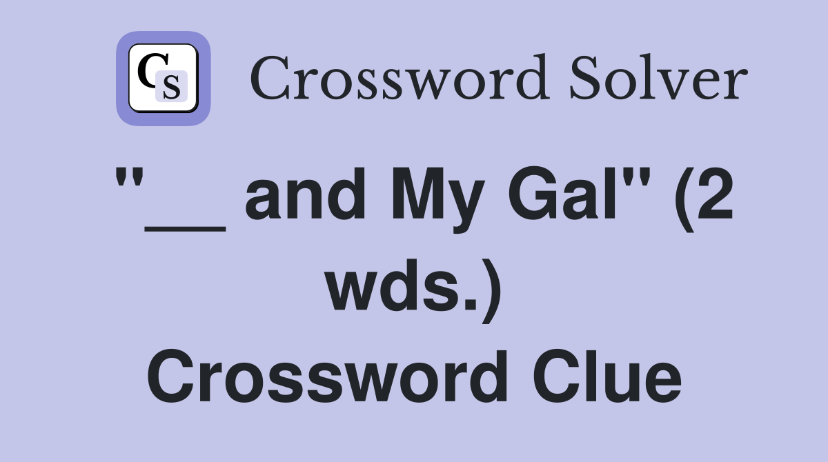 "__ and My Gal" (2 wds.) Crossword Clue