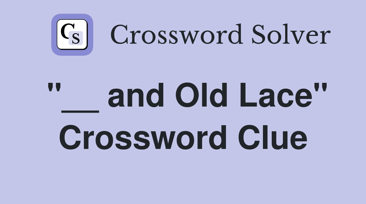 "__ and Old Lace" Crossword Clue
